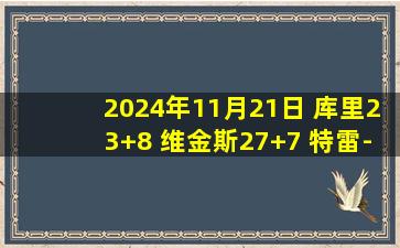 2024年11月21日 库里23+8 维金斯27+7 特雷-杨12中4 勇士轻取老鹰